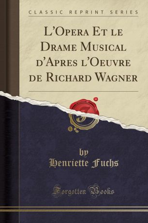 Henriette Fuchs L.Opera Et le Drame Musical d.Apres l.Oeuvre de Richard Wagner (Classic Reprint)