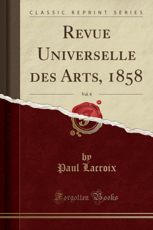 Paul Lacroix Revue Universelle des Arts, 1858, Vol. 8 (Classic Reprint)