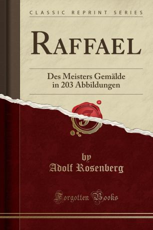 Adolf Rosenberg Raffael. Des Meisters Gemalde in 203 Abbildungen (Classic Reprint)
