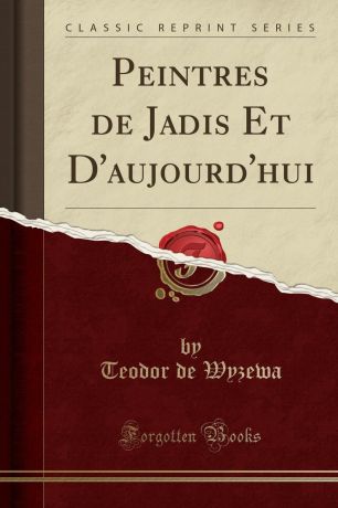Teodor de Wyzewa Peintres de Jadis Et D.aujourd.hui (Classic Reprint)