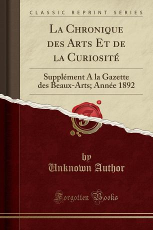 Unknown Author La Chronique des Arts Et de la Curiosite. Supplement A la Gazette des Beaux-Arts; Annee 1892 (Classic Reprint)