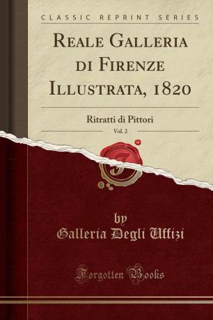 Galleria Degli Uffizi Reale Galleria di Firenze Illustrata, 1820, Vol. 2. Ritratti di Pittori (Classic Reprint)