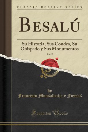 Francisco Monsalvatje y Fossas Besalu, Vol. 2. Su Historia, Sus Condes, Su Obispado y Sus Monumentos (Classic Reprint)