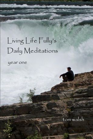 Tom Walsh Living Life Fully.s Daily Meditations