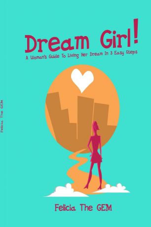 Felicia The GEM Dream Girl.. A Woman.s Guide To Living Her Dream In 3 Easy Steps
