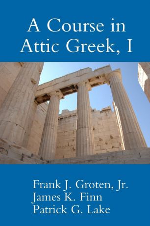 Patrick G. Lake, Jr. Frank J. Groten, James K. Finn A Course in Attic Greek, I