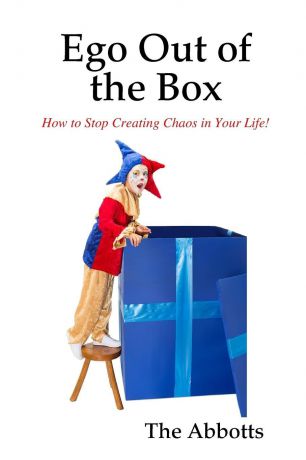 The Abbotts Ego Out of the Box - How to Stop Creating Chaos in Your Life.