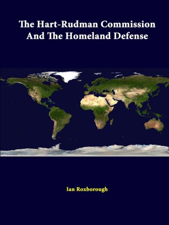 Strategic Studies Institute, Ian Roxborough The Hart-Rudman Commission and the Homeland Defense