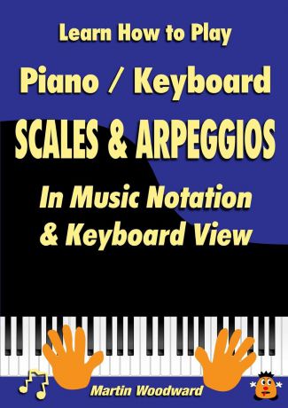 Martin Woodward Learn How to Play Piano / Keyboard Scales . Arpeggios. In Music Notation . Keyboard View
