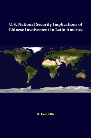 R. Evan Ellis, Strategic Studies Institute U.S. National Security Implications Of Chinese Involvement In Latin America