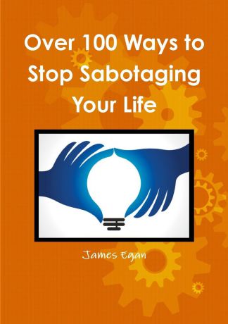 James Egan Over 100 Ways to Stop Sabotaging Your Life