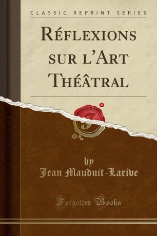 Jean Mauduit-Larive Reflexions sur l.Art Theatral (Classic Reprint)