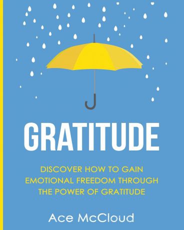 Ace McCloud Gratitude. Discover How To Gain Emotional Freedom Through The Power Of Gratitude