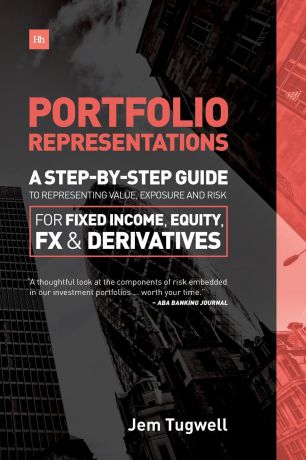 Jem Tugwell Portfolio Representations. A Step-By-Step Guide to Representing Value, Exposure and Risk for Fixed Income, Equity, FX and Derivatives