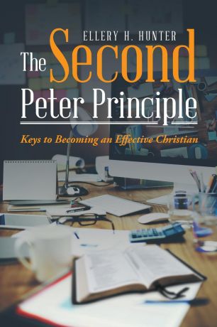 Ellery H. Hunter The Second Peter Principle. Keys to Becoming an Effective Christian