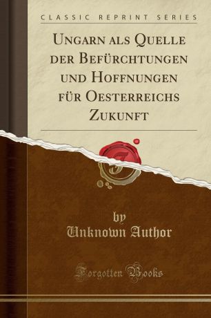 Unknown Author Ungarn als Quelle der Befurchtungen und Hoffnungen fur Oesterreichs Zukunft (Classic Reprint)