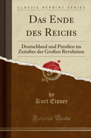 Kurt Eisner Das Ende des Reichs. Deutschland und Preussen im Zeitalter der Grossen Revolution (Classic Reprint)