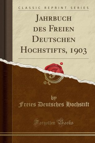 Freies Deutsches Hochstift Jahrbuch des Freien Deutschen Hochstifts, 1903 (Classic Reprint)