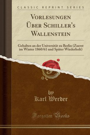Karl Werder Vorlesungen Uber Schiller.s Wallenstein. Gehalten an der Universitat zu Berlin (Zuerst im Winter 1860/61 und Spater Wiederholt) (Classic Reprint)