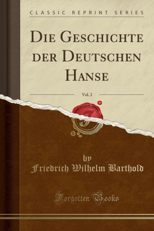 Friedrich Wilhelm Barthold Die Geschichte der Deutschen Hanse, Vol. 2 (Classic Reprint)