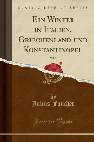 Julius Faucher Ein Winter in Italien, Griechenland und Konstantinopel, Vol. 1 (Classic Reprint)