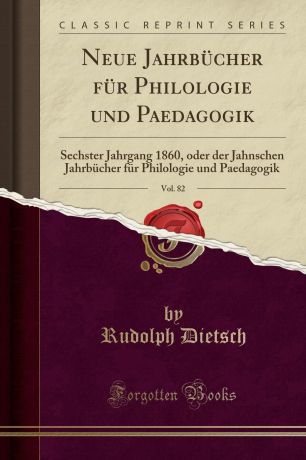 Rudolph Dietsch Neue Jahrbucher fur Philologie und Paedagogik, Vol. 82. Sechster Jahrgang 1860, oder der Jahnschen Jahrbucher fur Philologie und Paedagogik (Classic Reprint)