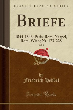 Friedrich Hebbel Briefe, Vol. 3. 1844-1846; Paris, Rom, Neapel, Rom, Wien; Nr. 173-228 (Classic Reprint)