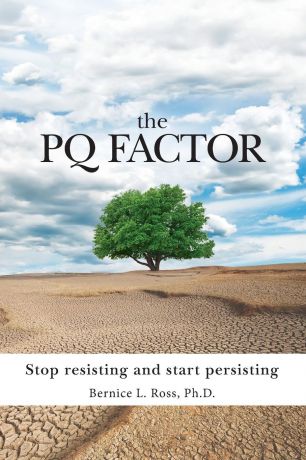 Bernice L Ross The PQ Factor. Stop resisting and start persisting