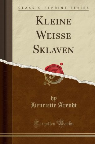 Henriette Arendt Kleine Weisse Sklaven (Classic Reprint)