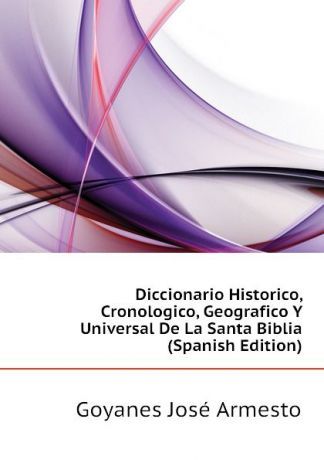 Goyanes José Armesto Diccionario Historico, Cronologico, Geografico Y Universal De La Santa Biblia (Spanish Edition)