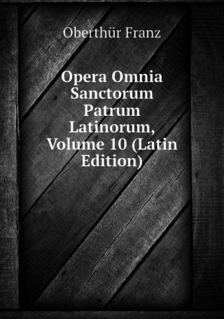 Oberthür Franz Opera Omnia Sanctorum Patrum Latinorum, Volume 10 (Latin Edition)