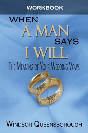 Windsor Queensborough When A Man Says I Will Workbook. The Meaning of Your Wedding Vows