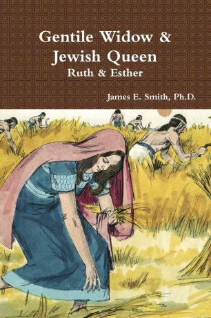 Ph.D. James E. Smith Gentile Widow . Jewish Queen. A Commentary on Ruth and Esther