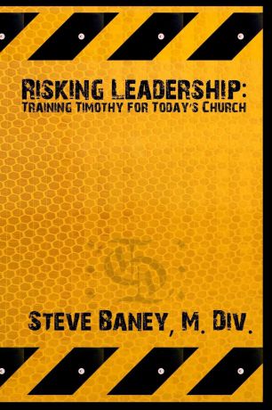 M. Div. Steve Baney Risking Leadership. Training Timothy for today.s church
