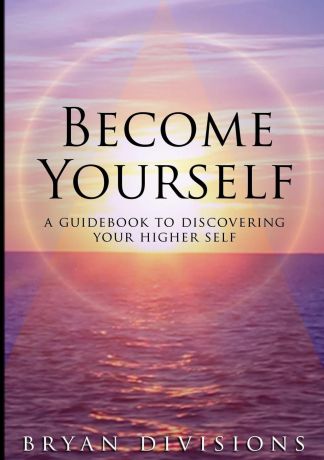 Bryan Divisions Become Yourself - A Guidebook to Discovering Your Higher Self