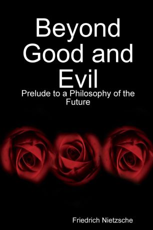 Friedrich Nietzsche Beyond Good and Evil. Prelude to a Philosophy of the Future