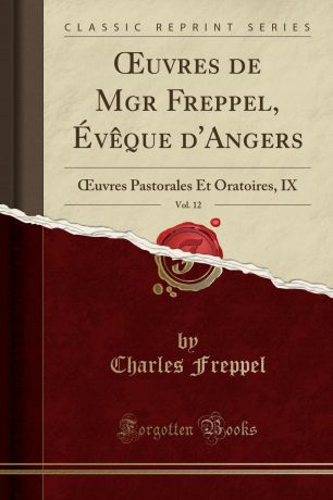 Charles Freppel OEuvres de Mgr Freppel, Eveque d.Angers, Vol. 12. OEuvres Pastorales Et Oratoires, IX (Classic Reprint)