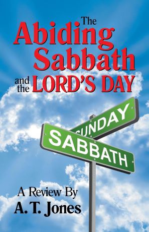 Alonzo T. Jones The Abiding Sabbath and the Lord.s Day