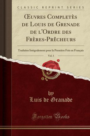 Luis de Granade OEuvres Completes de Louis de Grenade de l.Ordre des Freres-Precheurs, Vol. 3. Traduites Integralement pour la Premiere Fois en Francais (Classic Reprint)