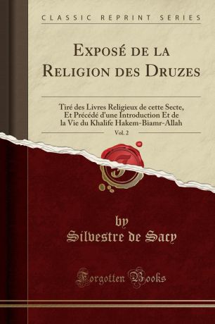 Silvestre de Sacy Expose de la Religion des Druzes, Vol. 2. Tire des Livres Religieux de cette Secte, Et Precede d.une Introduction Et de la Vie du Khalife Hakem-Biamr-Allah (Classic Reprint)