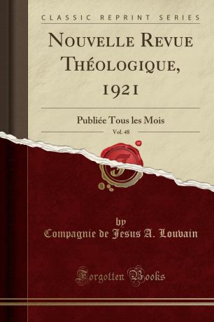 Compagnie de Jesus A. Louvain Nouvelle Revue Theologique, 1921, Vol. 48. Publiee Tous les Mois (Classic Reprint)