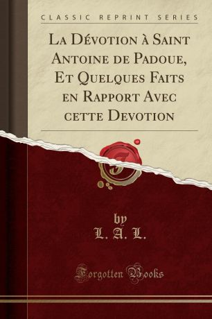 L. A. L. La Devotion a Saint Antoine de Padoue, Et Quelques Faits en Rapport Avec cette Devotion (Classic Reprint)