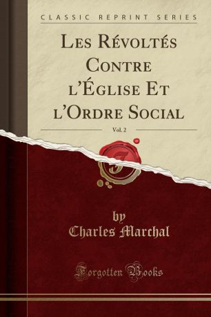 Charles Marchal Les Revoltes Contre l.Eglise Et l.Ordre Social, Vol. 2 (Classic Reprint)
