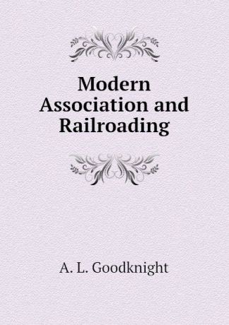 A. L. Goodknight Modern Association and Railroading