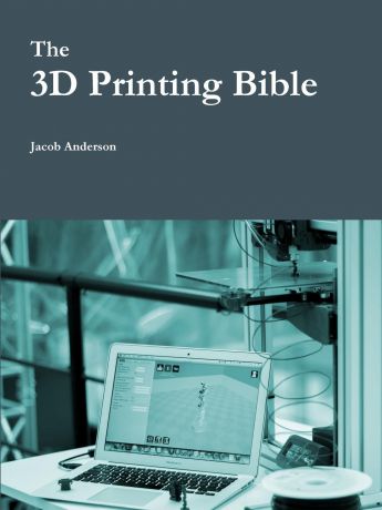 Jacob Anderson The 3D Printing Bible