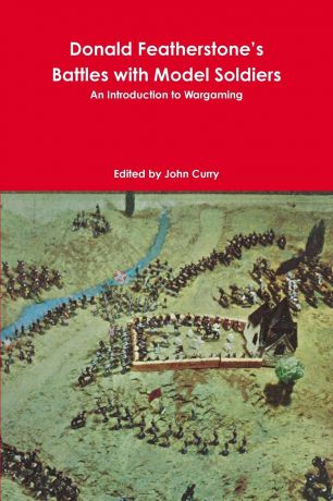 John Curry, Donald Featherstone Donald Featherstone.s Battles with Model Soldiers An Introduction to Wargaming