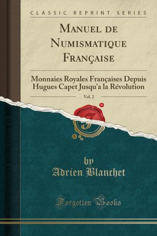 Adrien Blanchet Manuel de Numismatique Francaise, Vol. 2. Monnaies Royales Francaises Depuis Hugues Capet Jusqu.a la Revolution (Classic Reprint)