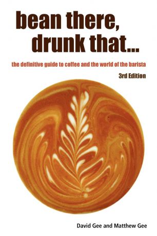 David Gee, Matthew Gee Bean There, Drunk That... the Definitive Guide to Coffee and the World of the Barista