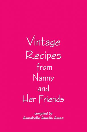 Annabelle Amelia Ames Vintage Recipes from Nanny and Her Friends