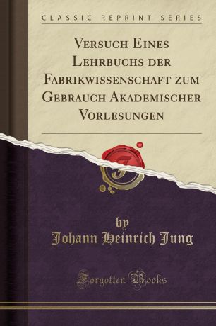 Johann Heinrich Jung Versuch Eines Lehrbuchs der Fabrikwissenschaft zum Gebrauch Akademischer Vorlesungen (Classic Reprint)